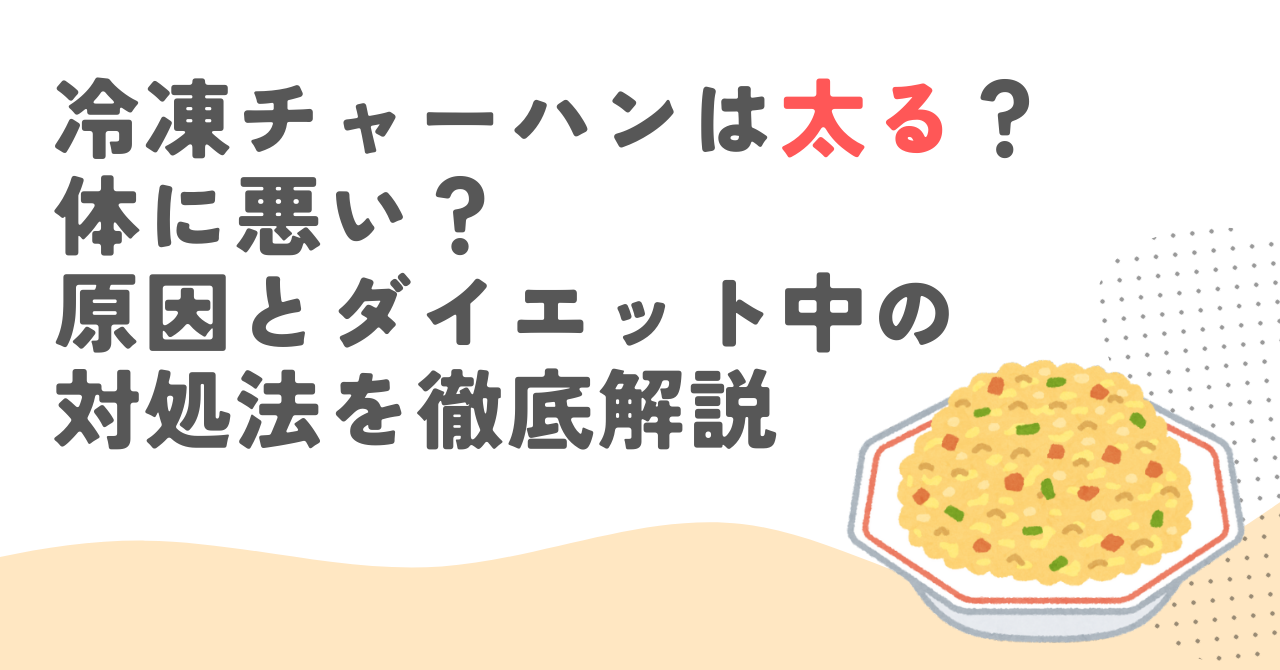 冷凍チャーハンは太る？体に悪い？原因とダイエット中の対処法を徹底解説
